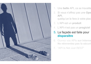 OCTO TECHNOLOGY > THERE IS A BETTER WAY
1.  Une belle API, ca se travaille
2.  Si vous n’offrez pas une Ope
API,
quelqu’un le fera à votre place
3.  L’API est un produit
4.  L’API n’est pas un progiciel
5.  La façade est faite pour
disparaître
6.  Ouvrez vos APIs sur Interne
Ne réinventez pas la sécurit
7.  ”API Is Not Just REST”
 