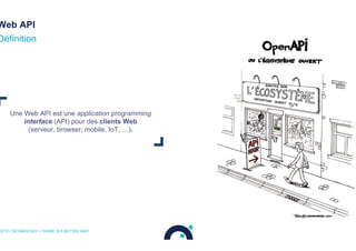 Web API
Une Web API est une application programming
interface (API) pour des clients Web
(serveur, browser, mobile, IoT, …).
Définition
OCTO TECHNOLOGY > THERE IS A BETTER WAY
 