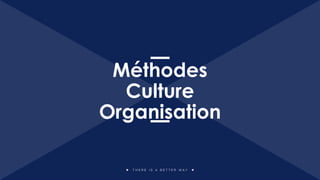T H E R E I S A B E T T E R W A Y
Méthodes
Culture
Organisation
 