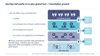 OCTO © 2018 - Reproduction interdite sans autorisation écrite préalable
DevOps fait partie d’un plus grand tout – l’orientation produit
¤ Ou en êtes-vous concernant :
< L’agilité
< Les pratiques de software craftsmanship
< Le management produit
< La culture managériale et d’entreprise
è Pour vraiment profiter des promesses
de DevOps, certains de ces sujets
peuvent être considérés comme des
pré-requis
44
 