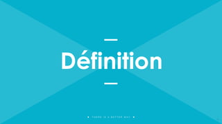 T H E R E I S A B E T T E R W A Y
Définition
11
 