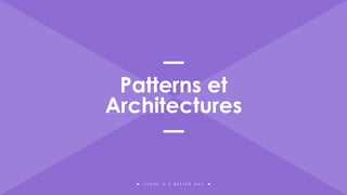 T H E R E I S A B E T T E R W A Y
Patterns et
Architectures
 