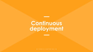 T H E R E I S A B E T T E R W A Y
Continuous
deployment
 
