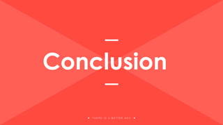 T H E R E I S A B E T T E R W A Y
Conclusion
 