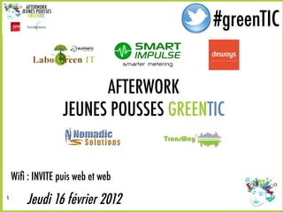#greenTIC
                                       #greenTIC


                        AFTERWORK
                  JEUNES POUSSES GREENTIC


    Wiﬁ : INVITE puis web et web
1
        Jeudi 16 février 2012
 