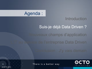 14
© OCTO 2015
L’IT au service de l’entreprise Data Driven
Suis-je déjà Data Driven ?
Introduction
Conclusion : J’y vais demain
Agenda :
Nouveaux champs d’application
 