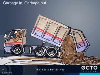 17
© OCTO 2015
Garbage in, Garbage out
 