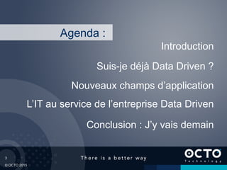 3
© OCTO 2015
L’IT au service de l’entreprise Data Driven
Suis-je déjà Data Driven ?
Introduction
Conclusion : J’y vais demain
Agenda :
Nouveaux champs d’application
 