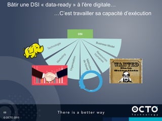 68
© OCTO 2015
Bâtir une DSI « data-ready » à l'ère digitale…
Organisation
Méthodes
detravail
Business Model
…C’est travailler sa capacité d’exécution
DSI
 