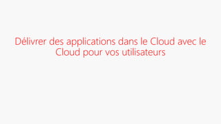 Délivrer des applications dans le Cloud avec le
Cloud pour vos utilisateurs
 