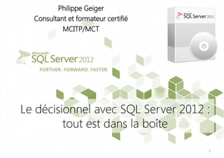 Philippe Geiger
  Consultant et formateur certifié
           MCITP/MCT




Le décisionnel avec SQL Server 2012 :
         tout est dans la boîte

                                     1
 
