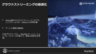• Ubitus選択のクラウドストリーミングプラ
ットフォームでの、Ubitusとの共同作業
• アートと開発の最適化
CVSプロファイラと、Gauntlet オートメーショ
ンフレームワークの導入で、検証の効率化を実
現。
クラウドストリーミングの最適化
 