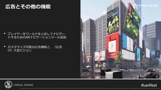 広告とその他の機能
• プレイヤーをワールドをとおしてナビゲー
トするためのARナビゲーションツール追加
• カスタマイズ可能な広告機能と、（広告
の）大型ビジョン
 