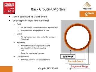 Back Grouting Mortars
•

Tunnel bored with TBM with shield

•

Unique specifications for each tunnel
– Fluid
• Fill the an...