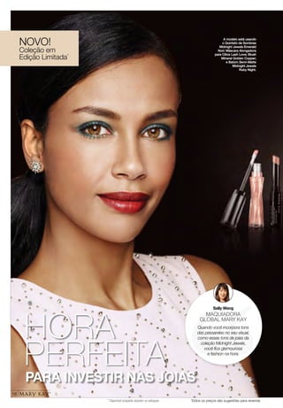 Sally Wang
MAQUIADORA
GLOBAL MARY KAY
Quando você incorpora tons
das passarelas no seu visual,
como esses tons de joias da
coleção Midnight Jewels,
você fica glamourosa
e fashion na hora.
PARA INVESTIR NAS JOIAS
A modelo está usando
o Quinteto de Sombras
Midnight Jewels Emerald
Noir; Máscara Alongadora
para Cílios Lash Love; Blush
Mineral Golden Copper;
e Batom Semi-Matte
Midnight Jewels
Ruby Night.
16
NOVO!
Coleção em
Edição Limitada*
Todos os preços são sugestões para revenda
HORA
PERFEITA
* Disponível enquanto durarem os estoques
 