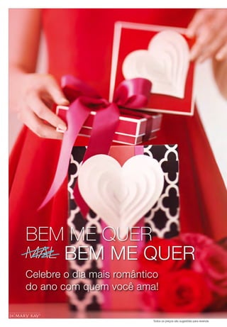 Todos os preços são sugestões para revenda
BEM ME QUER
BEM ME QUERMAL
24
Celebre o dia mais romântico
do ano com quem você ama!
 