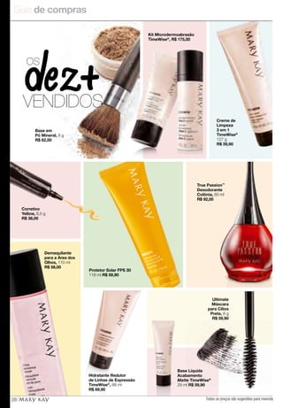 Guia de compras
28 Todos os preços são sugestões para revenda
Creme de
Limpeza
3 em 1
TimeWise®
127 g
R$ 59,90
Hidratante Redutor
de Linhas de Expressão
TimeWise®
, 88 ml
R$ 69,90
True Passion™
Desodorante
Colônia, 60 ml
R$ 92,00
Ultimate
Máscara
para Cílios
Preta, 8 g
R$ 59,90
Demaquilante
para a Área dos
Olhos, 110 ml
R$ 58,00
Protetor Solar FPS 30
118 ml R$ 59,90
Base Líquida
Acabamento
Matte TimeWise®
29 ml R$ 59,90
os
VENDIDOS
Dez
+
Corretivo
Yellow, 8,5 g
R$ 38,00
Base em
Pó Mineral, 8 g
R$ 62,00
Kit Microdermoabrasão
TimeWise®
, R$ 175,00
 