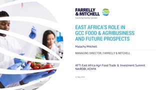 MANAGING DIRECTOR, FARRELLY & MITCHELL
EAST AFRICA’S ROLE IN
GCC FOOD & AGRIBUSINESS
AND FUTURE PROSPECTS
21 May 2019
AFTI East Africa Agri Food Trade & Investment Summit
Malachy Mitchell
NAIROBI, KENYA
 