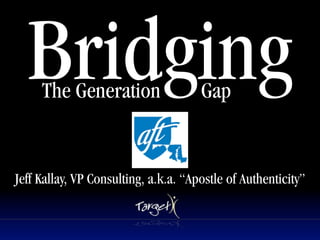 Bridging
     The Generation
                             Text
                                      Gap


Jeff Kallay, VP Consulting, a.k.a. “Apostle of Authenticity”
 
