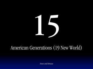 15
American Generations (19 New World)

              Howe and Strauss
 