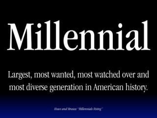 Millennial
Largest, most wanted, most watched over and
most diverse generation in American history.

              Howe and Strauss “Millennials Rising”
 