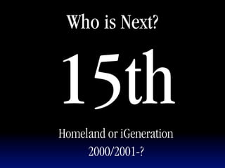 Who is Next?


15th
Homeland or iGeneration
     2000/2001-?
 
