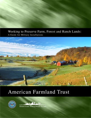Working to Preserve Farm, Forest and Ranch Lands:
A G u i d e f o r M i l i t a r y I n s t a l l a tions




American Farmland Trust
 