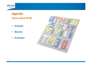  Enquête
 Marché
 Evolution
Agenda
2
Soirée débat AFTM
 