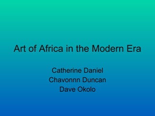 Art of Africa in the Modern Era Catherine Daniel Chavonnn Duncan Dave Okolo 