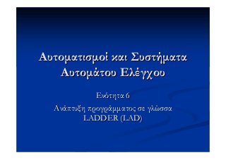 Αυτοματισμοί και Συστήματα
   Αυτομάτου Ελέγχου
             Ενότητα 6
  Ανάπτυξη προγράμματος σε γλώσσα
         LADDER (LAD)
 