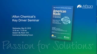 AftonChemical.com
2018 © Afton Chemical Corporation, All Rights Reserved. Not to be copied, shared, or reproduced in any media without the express written permission of Afton Chemical Corporation.
Afton Chemical’s
Key Driver Seminar
Wednesday, May 23, 2018
10:30 am - 11:30 am
Session 5B, Room 101I
Commercial Marketing Forum
 