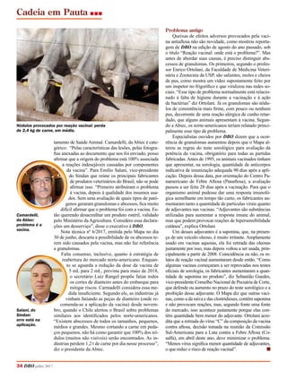 Cadeia em Pauta
tamento de Saúde Animal. Camardelli, da Abiec é cate-
górico: “Pelas características das lesões, pelas fotogra-
fias anexadas ao documento que nos foi enviado, posso
afirmar que a origem do problema está 100% associada
a reações indesejáveis causadas por componentes
da vacina”. Para Emílio Salani, vice-presidente
do Sindan que reúne os principais fabricantes
de produtos veterinários do Brasil, não se pode
afirmar isso. “Primeiro atribuíram o problema
à vacina, depois à qualidade dos insumos usa-
dos. Sem uma avaliação de quais tipos de pató-
genos geraram granulomas e abcessos, fica muito
difícil afirmar que o problema foi com a vacina. Es-
tão querendo desacreditar um produto estéril, validado
pelo Ministério da Agricultura. Considero essa declara-
ções um desserviço”, disse o executivo à DBO.
Nota técnica nº 6/2017, emitida pelo Mapa no dia
30 de junho, descarta a possibilidade de os abcessos te-
rem sido causados pela vacina, mas não faz referência
a granulomas.
Falta consenso, inclusive, quanto à estratégia de
reabertura do mercado norte-americano. Enquan-
to se aguarda a redução da dose da vacina de
5 mL para 2 mL, prevista para maio de 2018,
o secretário Luiz Rangel propõe fatiar todos
os cortes de dianteiro antes do embarque para
mitigar riscos. Carmadelli considera essa me-
dida insuficiente. Segundo ele, as indústrias já
vinham fatiando as peças de dianteiro (onde re-
comenda-se a aplicação da vacina) desde novem-
bro, quando o Chile alertou o Brasil sobre problemas
similares aos identificados pelos norte-americanos.
“Existem abscessos de todos os tamanhos, pequenos,
médios e grandes. Mesmo cortando a carne em peda-
ços pequenos, não há como garantir que 100% dos nó-
dulos (muitos não visíveis) serão encontrados. As in-
dústrias perdem 1,2 t de carne por dia nesse processo”,
diz o presidente da Abiec.
Problema antigo
Queixas de efeitos adversos provocados pela vaci-
na antiaftosa não são novidade, como mostrou reporta-
gem de DBO na edição de agosto do ano passado, sob
o título “Reação vacinal: onde está o problema?”. Mas
antes de abordar suas causas, é preciso distinguir abs-
cessos de granulomas. Os primeiros, segundo o profes-
sor Enrico Ortolani, da Faculdade de Medicina Veteri-
nária e Zootecnia da USP, são salientes, moles e cheios
de pus, como mostra um vídeo supostamente feito por
um inspetor no frigorífico e que viralizou nas redes so-
ciais. “Esse tipo de problema normalmente está relacio-
nado à falta de higiene durante a vacinação e à ação
de bactérias” diz Ortolani. Já os granulomas são nódu-
los de consistência mais firme, com pouco ou nenhum
pus, decorrente de uma reação alérgica de cunho retar-
dado, que alguns animais apresentam à vacina. Segun-
do a Abiec, os norte-americanos teriam relatado princi-
palmente esse tipo de problema.
Especialistas ouvidos por DBO dizem que a ocor-
rência de granulomas aumentou depois que o Mapa al-
terou as regras do teste sorológico para avaliação da
potência da vacina, obrigatório para todas as partidas
fabricadas.Antes de 1995, os animais vacinados tinham
que apresentar, na sorologia, quantidade de anticorpos
indicativa de imunização adequada 90 dias após a apli-
cação. Depois dessa data, por orientação do Centro Pa-
namericano de Febre Aftosa (Panaftosa), a avaliação
passou a ser feita 28 dias após a vacinação. Para que o
organismo animal pudesse dar uma resposta imunoló-
gica semelhante em tempo tão curto, os fabricantes au-
mentaram tanto a quantidade de partículas virais quanto
de adjuvantes nas vacinas. “Adjuvantes são substâncias
utilizadas para aumentar a resposta imune do animal,
mas que podem provocar reações de hipersensibilidade
cutânea”, explica Ortolani
Um desses adjuvantes é a saponina, que, na presen-
ça de um veículo oleoso, é muito irritante. Amplamente
usado em vacinas aquosas, ela foi retirada das oleosas
justamente por isso, mas depois voltou a ser usada, prin-
cipalmente a partir de 2008. Coincidência ou não, os re-
latos de reação vacinal aumentaram desde então. “Como
algumas vacinas começaram a ser reprovadas nos testes
oficiais de sorologia, os fabricantes aumentaram a quan-
tidade de saponina no produto”, diz Sebastião Guedes,
vice-presidente Conselho Nacional de Pecuária de Corte,
que defende ou aumento no prazo do teste sorológico e a
proibição desse adjuvante. O Mapa diz que outras vaci-
nas, como a da raiva e das clostridioses, contêm saponina
e não provocam reações, mas, segundo fonte uma fonte
do mercado, isso acontece justamente porque elas con-
têm quantidade bem menor do adjuvante. Ortolani acre-
dita que a retirada do vírus “C” da composição da vacina
contra aftosa, decisão tomada na reunião da Comissão
Sul-Americana para a Luta contra a Febre Aftosa (Co-
salfa), em abril deste ano, deve minimizar o problema.
“Menos vírus significa menor quantidade de adjuvantes,
o que reduz o risco de reação vacinal”. n
34 DBO julho 2017
Camardelli,
da Abiec:
problema é a
vacina.
Salani, do
Sindan:
erro está na
aplicação.
Nódulos provocados por reação vacinal: perda
de 2,4 kg de carne, em média.
 