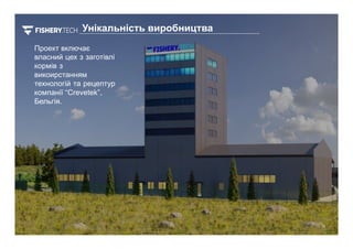 10
10
Проект включає
власний цех з заготівлі
кормів з
викоирстанням
технологій та рецептур
компанії “Crevetek”,
Бельгія.
Унікальність виробництва
 