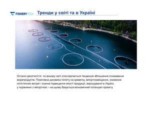 2
Останні десятиліття по всьому світі спостерігається тенденція збільшення споживання
морепродуктів. Позитивна динаміка попиту на креветку, імпортозаміщення, зниження
логістичних витрат і значне підвищення якості продукції, вирощуваної в Україні,
у порівнянні з імпортною – на цьому базується економічний потенціал проекту.
Тренди у світі та в Україні
 