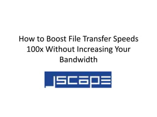 How to Boost File Transfer Speeds
  100x Without Increasing Your
          Bandwidth
 