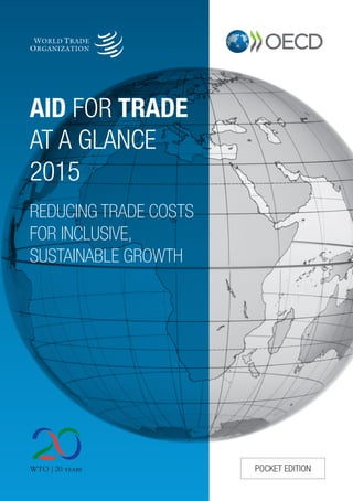 AID FOR TRADE
AT A GLANCE
2015
REDUCING TRADE COSTS
FOR INCLUSIVE,
SUSTAINABLE GROWTH
POCKET EDITION
 