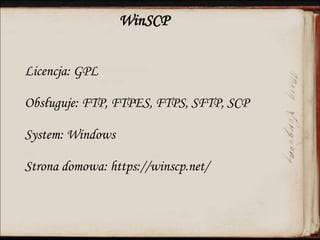WinSCP
Licencja: GPL
Obsługuje: FTP, FTPES, FTPS, SFTP, SCP
System: Windows
Strona domowa: https://winscp.net/
 