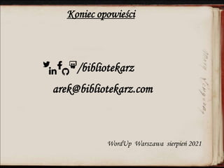 Koniec opowieści
/bibliotekarz
arek@bibliotekarz.com
WordUp Warszawa sierpień 2021
 