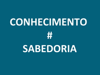 CONHECIMENTO
      #
  SABEDORIA
 