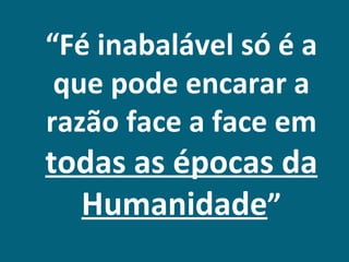 “Fé inabalável só é a
 que pode encarar a
razão face a face em
todas as épocas da
  Humanidade”
 