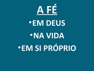 A FÉ
  • EM DEUS
  • NA VIDA
• EM SI PRÓPRIO
 