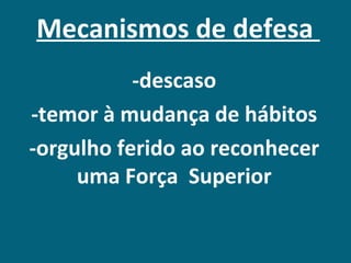 Mecanismos de defesa
           -descaso
-temor à mudança de hábitos
-orgulho ferido ao reconhecer
     uma Força Superior
 