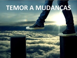 TEMOR A MUDANÇAS
 