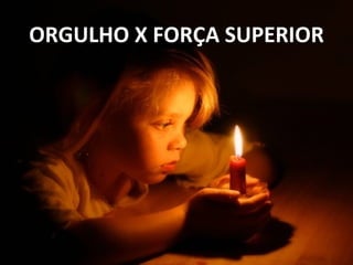 ORGULHO X FORÇA SUPERIOR
 