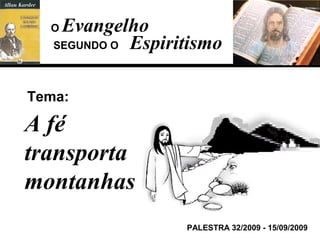 O Evangelho
   SEGUNDO O Espiritismo



Tema:

A fé
transporta
montanhas
                   PALESTRA 32/2009 - 15/09/2009
 