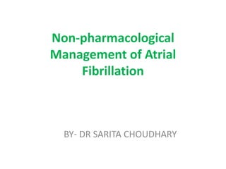 Non-pharmacological
Management of Atrial
Fibrillation
BY- DR SARITA CHOUDHARY
 