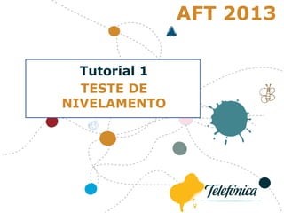 TUTORIAL 3 - fórumm
Tutorial 1
TESTE DE
NIVELAMENTO
AFT 2013
 