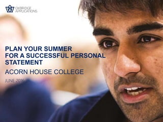 ACORN HOUSE COLLEGE
PLAN YOUR SUMMER
FOR A SUCCESSFUL PERSONAL
STATEMENT
JUNE 2016
 