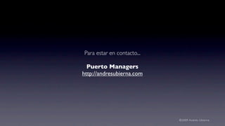Para estar en contacto...

  Puerto Managers
http://andresubierna.com




                            ©2009 Andrés Ubierna
 