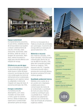 109
Espaço sustentável
O empreendimento concentra,
no piso térreo, estabelecimentos
de serviços básicos que ajudam
a reduzir o deslocamento de
veículos. Entre eles, estão
restaurante, lanchonete, salão
de beleza, ateliê de costura e
lavagem de automóveis. Além
disso, oferece bicicletário e
vagas para veículos elétricos com
estações de recarga.
Eficiência no uso de água
Entre as estratégias para redução
da demanda de água potável,
estão louças e metais de baixo
consumo, uso de água da chuva
e de condensação nas torres de
resfriamento do ar condicionado,
paisagismo com espécies nativas
ou adaptadas e sistema de
irrigação com água de reúso. A
economia estimada é de 70%.
Energia e atmosfera
A envoltória de alto
desempenho, com vidros
insulados nas faces oeste
e norte, ajuda no conforto
térmico. Rodas entálpicas do
sistema de ar condicionado
aproveitam parte da energia
térmica na renovação de ar.
Todos os circuitos são controlados
por automação. A economia de
energia elétrica é estimada em
aproximadamente 12%.
Materiais e recursos
Dos materiais utilizados, 32%
foram extraídos, manufaturados
e beneficiados dentro de um
raio de 800 km da obra; 10%
deles têm conteúdo reciclado.
Dentre as madeiras, 70%
possuem selo FSC. A gestão
consciente durante todo o
processo de construção desviou
de aterros sanitários 91% dos
resíduos gerados.
Qualidade ambiental interna
Medidas como vazões de ar
em acordo com a legislação,
cuidados para evitar a
contaminação dos dutos de
ar condicionado e a proibição
do fumo em áreas internas
e externas contribuem para
a qualidade do ar. Todos os
materiais de acabamento
passaram por controle dos
níveis de emissão de compostos
orgânicos voláteis.
Projeto:
Edifício Novocais do Porto
Cliente/Proprietário:
Odebrecht S.A.
Localização:
Rio de Janeiro, RJ
Área construída:
29.806,83 m²
Construtora e Incorporadora:
OR
Arquitetura:
Königsberger Vannucchi e Raiar
Consultoria LEED:
CTE- Centro de Tecnologia de
Edificações
Certificação:
30 de agosto de 2017
Sistema e Nível da Certificação:
LEED-CS v2009 nível Gold
 